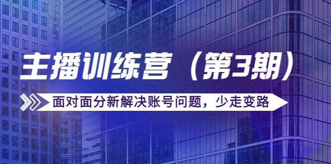 传媒主播训练营（第三期）面对面分新解决账号问题，少走变路（价值6000元）-小柒笔记