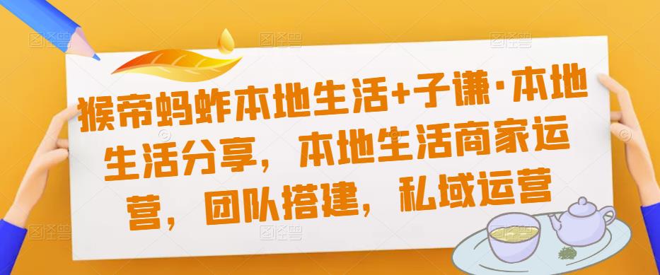 猴帝蚂蚱本地生活+子谦·本地生活分享，本地生活商家运营，团队搭建，私域运营-小柒笔记