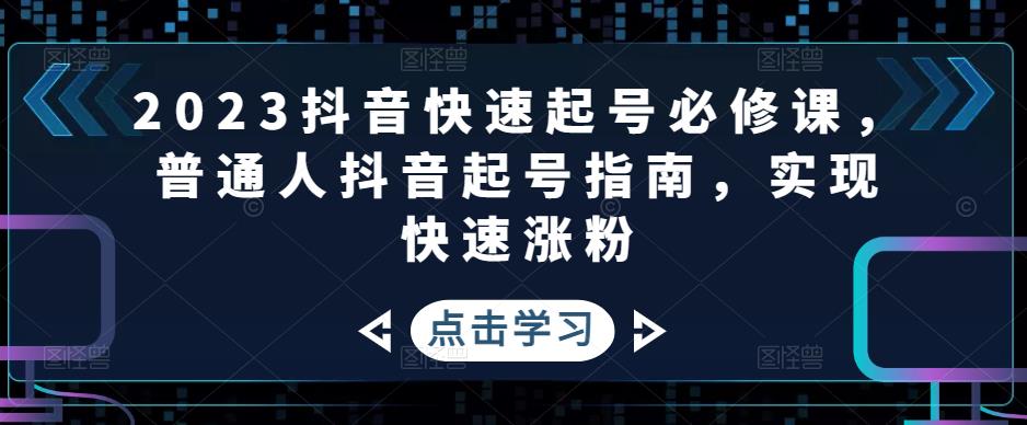 2023抖音快速起号必修课，普通人抖音起号指南，实现快速涨粉-小柒笔记