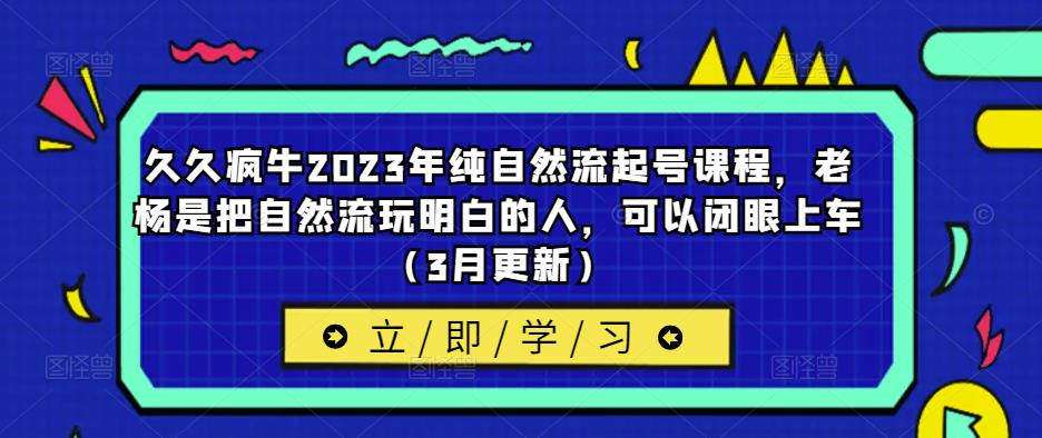 久久疯牛2023年纯自然流起号课程，老杨是把自然流玩明白的人，可以闭眼上车（3月更新）-小柒笔记