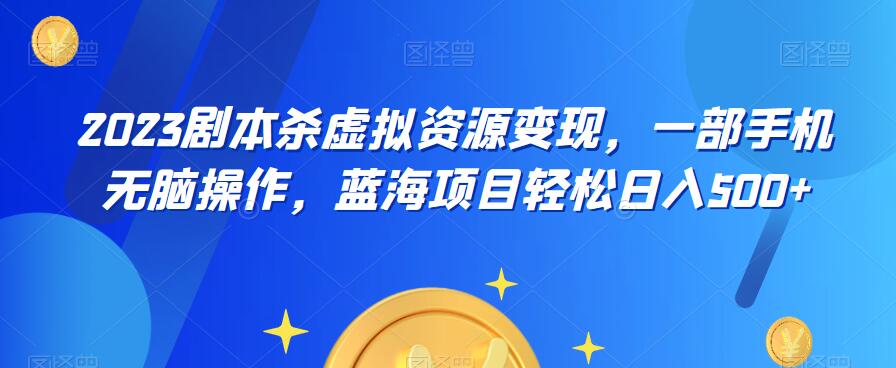 云逸·2023剧本杀虚拟资源变现，一部手机无脑操作，蓝海项目轻松日入500+-小柒笔记