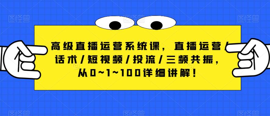 高级直播运营系统课，直播运营/话术/短视频/投流/三频共振，从0~1~100详细讲解！-小柒笔记