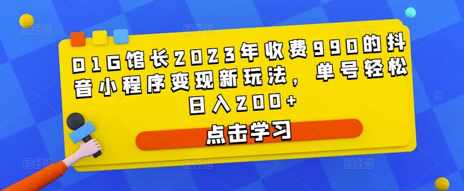 D1G馆长2023年收费990的抖音小程序变现新玩法，单号轻松日入200+-小柒笔记