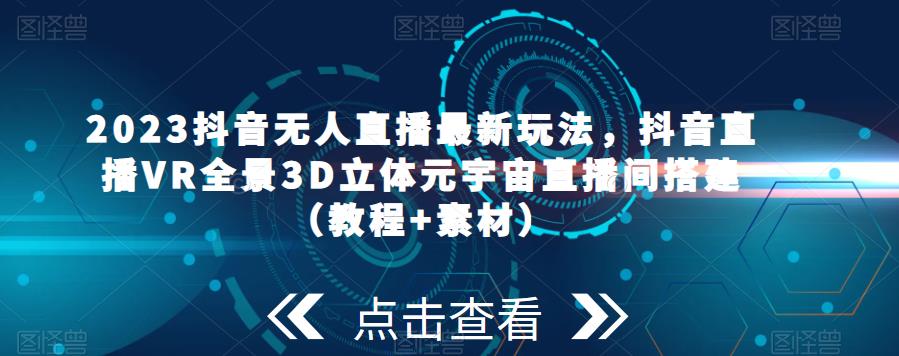 2023抖音无人直播最新玩法，抖音直播VR全景3D立体元宇宙直播间搭建（教程+素材）-小柒笔记