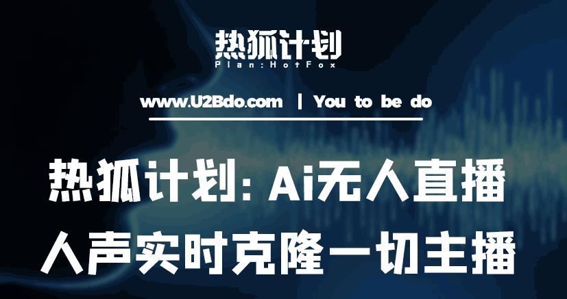 热狐计划：Ai无人直播实时克隆一切主播·无人直播新时代（包含所有使用到的软件）-小柒笔记