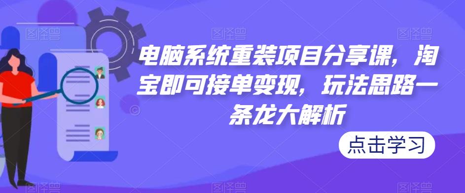 电脑系统重装项目分享课，淘宝即可接单变现，玩法思路一条龙大解析-小柒笔记