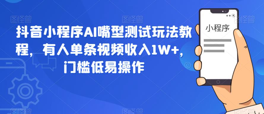 抖音小程序AI嘴型测试玩法教程，有人单条视频收入1W+，门槛低易操作-小柒笔记