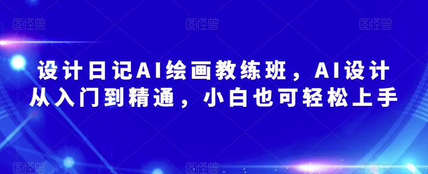 设计日记AI绘画教练班，AI设计从入门到精通，小白也可轻松上手-小柒笔记