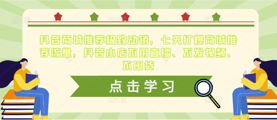 抖音商城推荐极致动销，七天打爆商城推荐流量，抖音小店不用直播、不发视频、不囤货-小柒笔记