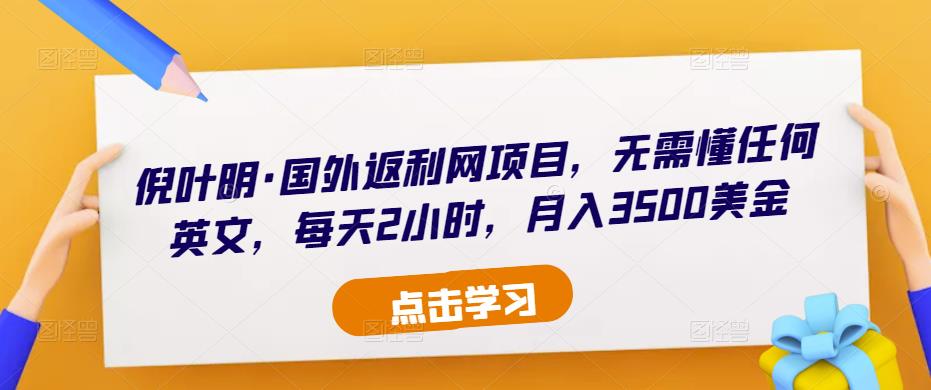 倪叶明·国外返利网项目，无需懂任何英文，每天2小时，月入3500美金-小柒笔记