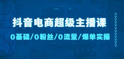 抖音电商超级主播课：0基础、0粉丝、0流量、爆单实操！-小柒笔记