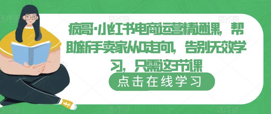 疯哥·小红书电商运营精通课，帮助新手卖家从0走向1，告别无效学习，只需这3节课-小柒笔记