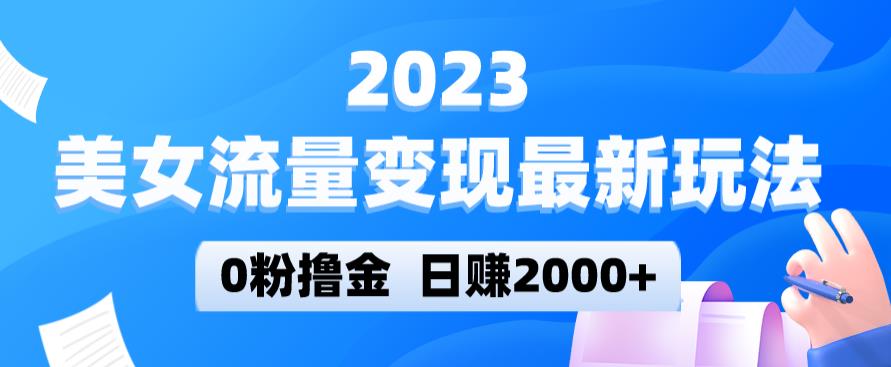 2023美女流量变现最新玩法，0粉撸金，日赚2000+，实测日引流300+-小柒笔记