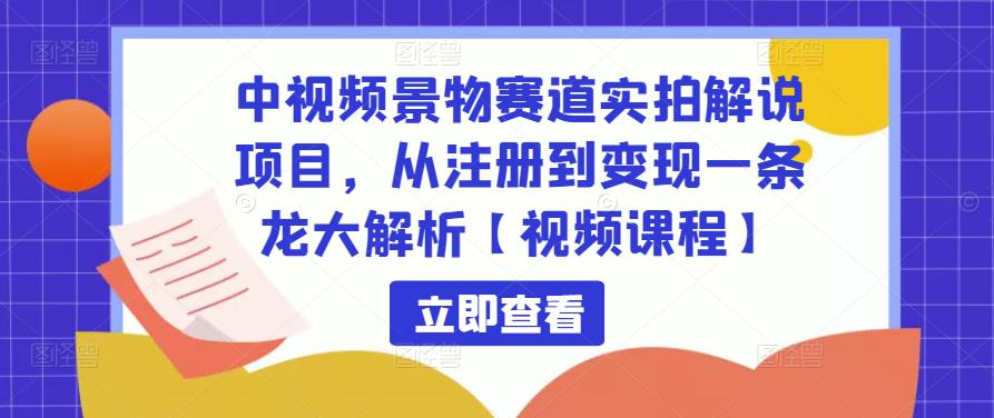 中视频景物赛道实拍解说项目，从注册到变现一条龙大解析【视频课程】-小柒笔记