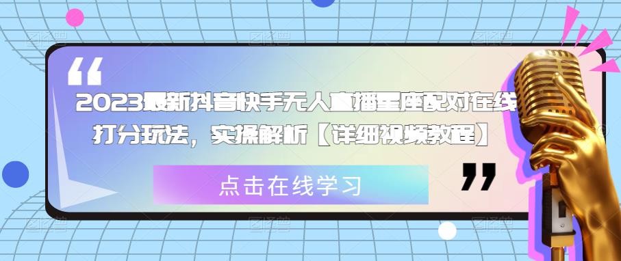 2023最新抖音快手无人直播星座配对在线打分玩法，实操解析【详细视频教程】-小柒笔记