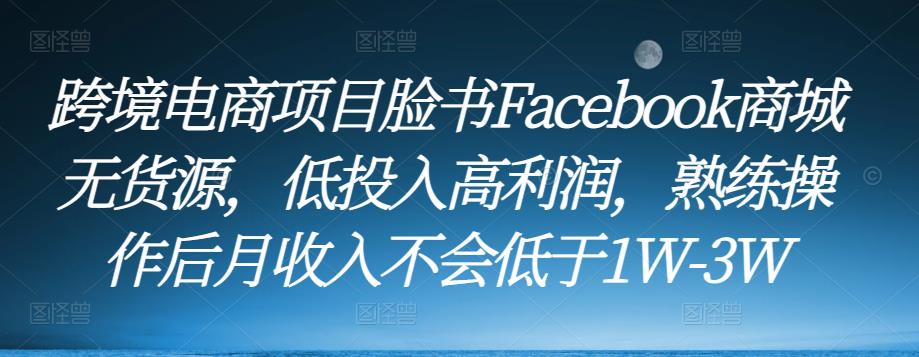 跨境电商项目脸书Facebook商城无货源，低投入高利润，熟练操作后月收入不会低于1W-3W-小柒笔记