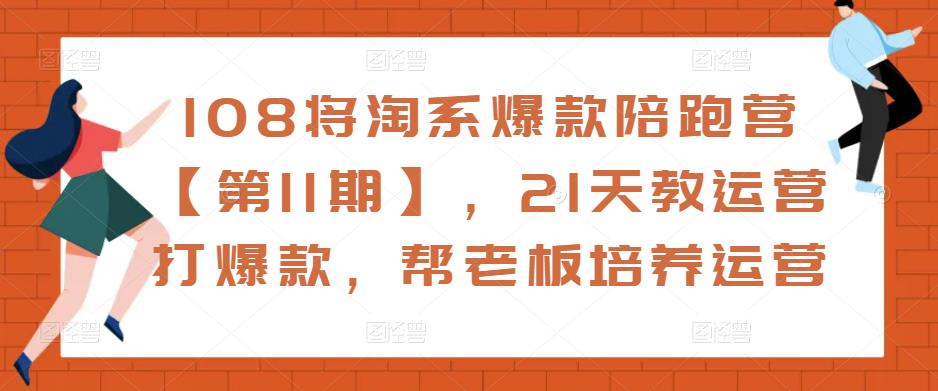 108将淘系爆款陪跑营【第11期】，21天教运营打爆款，帮老板培养运营-小柒笔记