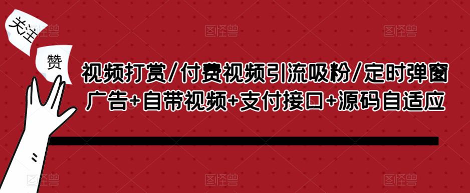 视频打赏/付费视频引流吸粉/定时弹窗广告+自带视频+支付接口+源码自适应-小柒笔记