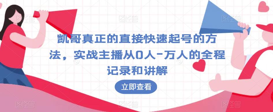 凯哥真正的直接快速起号的方法，实战主播从0人-万人的全程记录和讲解-小柒笔记