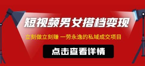 东哲·短视频男女搭档变现，立刻做立刻赚一劳永逸的私域成交项目-小柒笔记