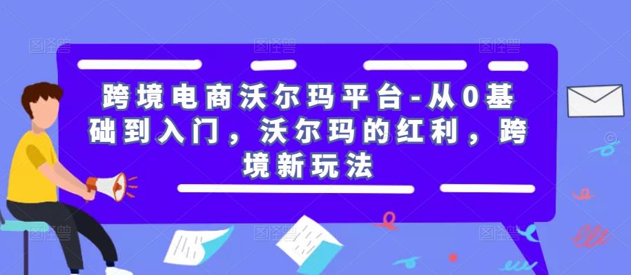 跨境电商沃尔玛平台-从0基础到入门，沃尔玛的红利，跨境新玩法-小柒笔记