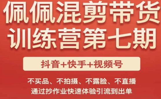 佩佩·短视频混剪带货训练营第七期，不买品、不拍摄、不露脸、不直播，通过抄作业快速体验引流到出单-小柒笔记