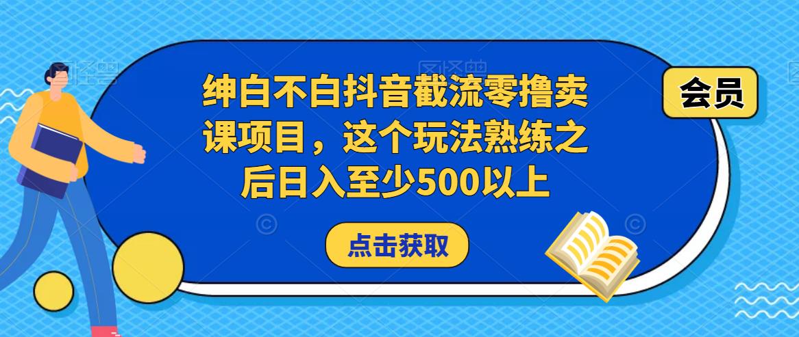 绅白不白抖音截流零撸卖课项目，这个玩法熟练之后日入至少500以上-小柒笔记