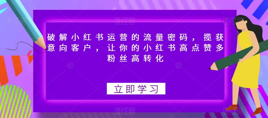 破解小红书运营的流量密码，揽获意向客户，让你的小红书高点赞多粉丝高转化-小柒笔记