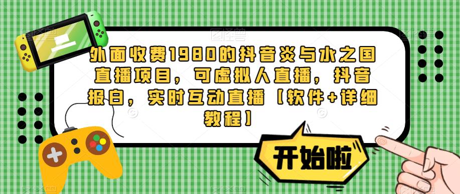 外面收费1980的抖音炎与水之国直播项目，可虚拟人直播，抖音报白，实时互动直播【软件+详细教程】-小柒笔记