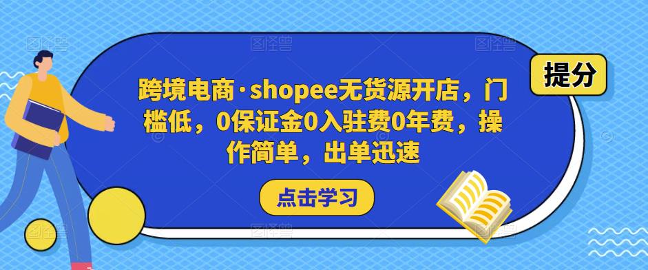 跨境电商·shopee无货源开店，门槛低，0保证金0入驻费0年费，操作简单，出单迅速-小柒笔记