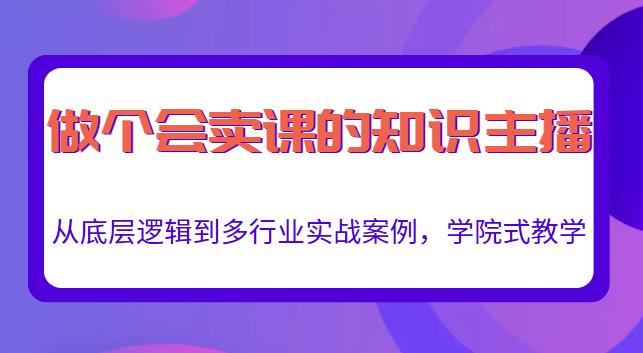 做一个会卖课的知识主播，从底层逻辑到多行业实战案例，学院式教学-小柒笔记