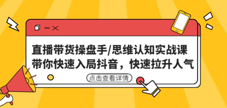 直播带货操盘手/思维认知实战课：带你快速入局抖音，快速拉升人气！-小柒笔记