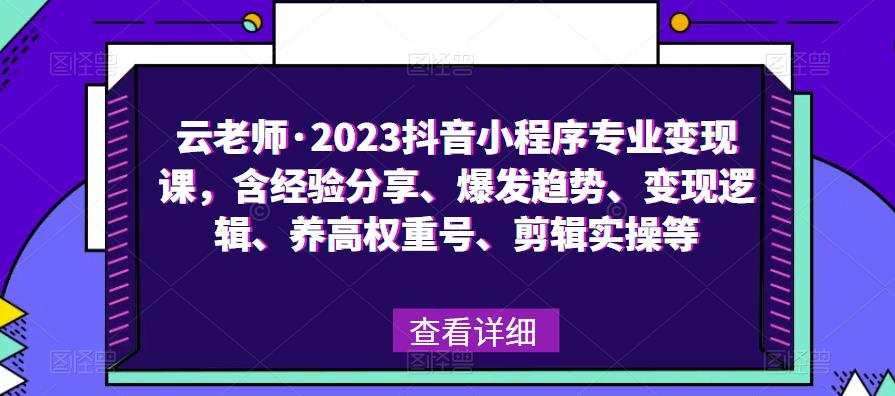 云老师·2023抖音小程序专业变现课，含经验分享、爆发趋势、变现逻辑、养高权重号、剪辑实操等-小柒笔记