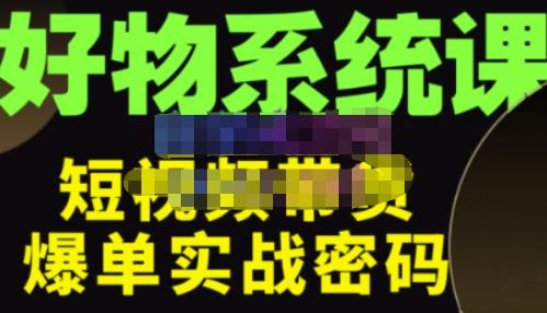 大嘴·好物短视频带货解析，学完你将懂的短视频带货底层逻辑，做出能表现的短视频-小柒笔记