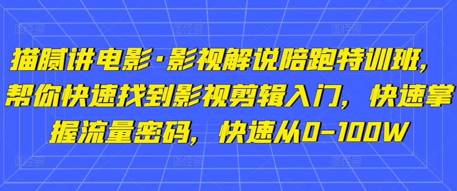 猫腻讲电影·影视解说陪跑特训班，帮你快速找到影视剪辑入门，快速掌握流量密码，快速从0-100W-小柒笔记