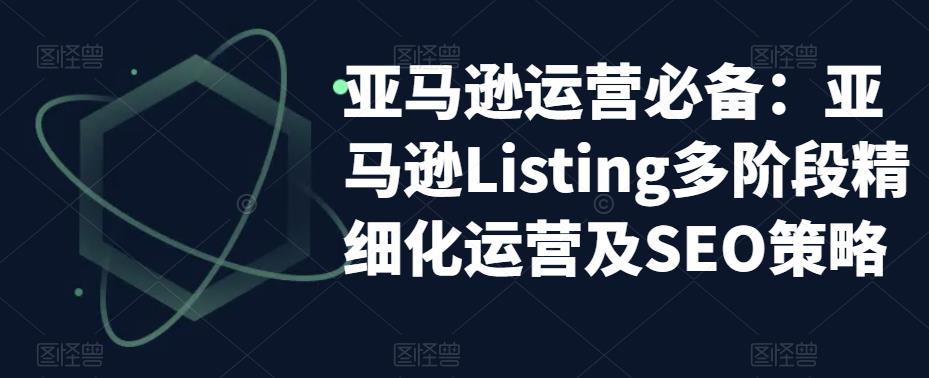 亚马逊运营必备：亚马逊Listing多阶段精细化运营及SEO策略-小柒笔记