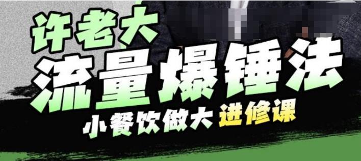 许老大流量爆锤法，小餐饮做大进修课，一年1000家店亲身案例大公开-小柒笔记