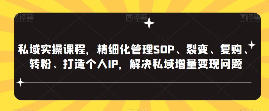 私域实操课程，精细化管理SOP、裂变、复购、转粉、打造个人IP，解决私域增量变现问题-小柒笔记