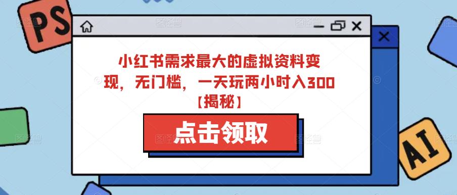 小红书需求最大的虚拟资料变现，无门槛，一天玩两小时入300+【揭秘】-小柒笔记