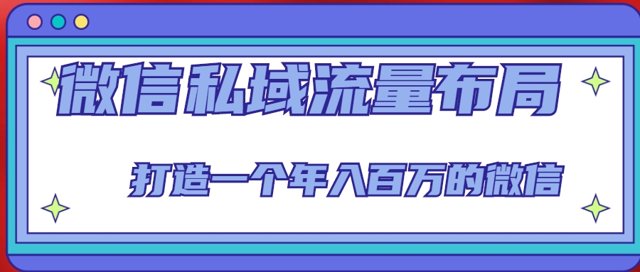 微信私域流量布局课程，打造一个年入百万的微信【7节视频课】-小柒笔记