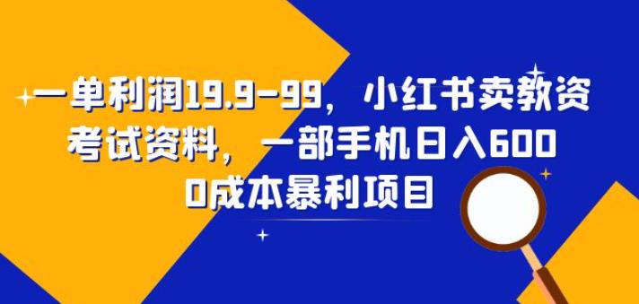 一单利润19.9-99，小红书卖教资考试资料，一部手机日入600（揭秘）-小柒笔记