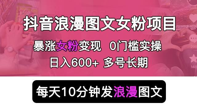 抖音浪漫图文暴力涨女粉项目，简单0门槛每天10分钟发图文日入600+长期多号【揭秘】-小柒笔记