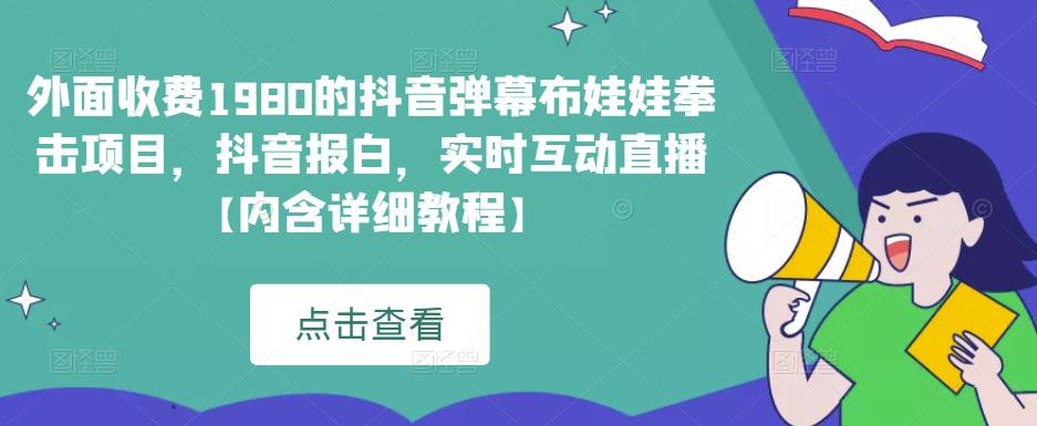 外面收费1980的抖音弹幕布娃娃拳击项目，抖音报白，实时互动直播【内含详细教程】-小柒笔记