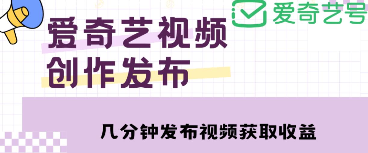 爱奇艺号视频发布，每天只需花几分钟即可发布视频，简单操作收入过万【教程+涨粉攻略】-小柒笔记