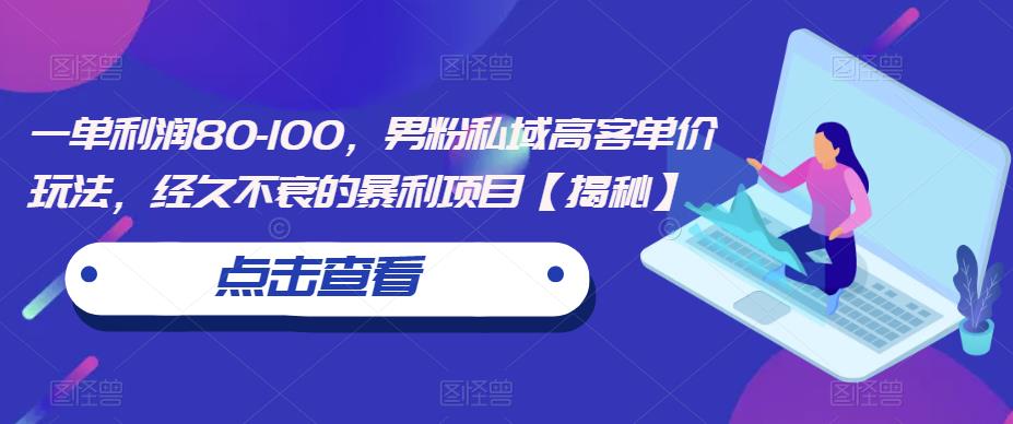 一单利润80-100，男粉私域高客单价玩法，经久不衰的暴利项目【揭秘】-小柒笔记