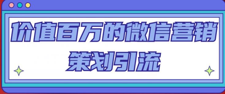 价值百万的微信营销策划引流系列课，每天引流100精准粉-小柒笔记