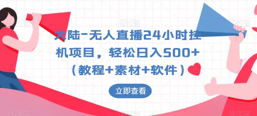 大陆-无人直播24小时挂机项目，轻松日入500+（教程+素材+软件）-小柒笔记