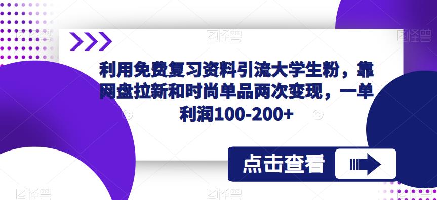 利用免费复习资料引流大学生粉，靠网盘拉新和时尚单品两次变现，一单利润100-200+-小柒笔记