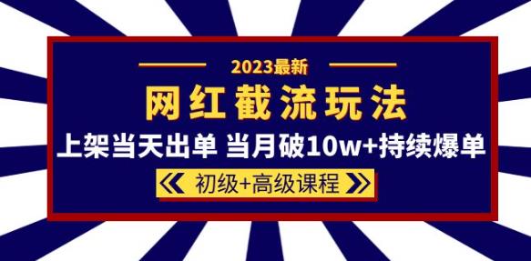 2023网红·同款截流玩法【初级+高级课程】上架当天出单当月破10w+持续爆单-小柒笔记