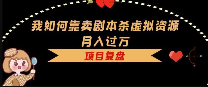 我如何靠卖剧本杀虚拟资源月入过万，复盘资料 引流 如何变现 案例-小柒笔记